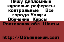 Пишу дипломные курсовые рефераты контрольные  - Все города Услуги » Обучение. Курсы   . Ростовская обл.,Шахты г.